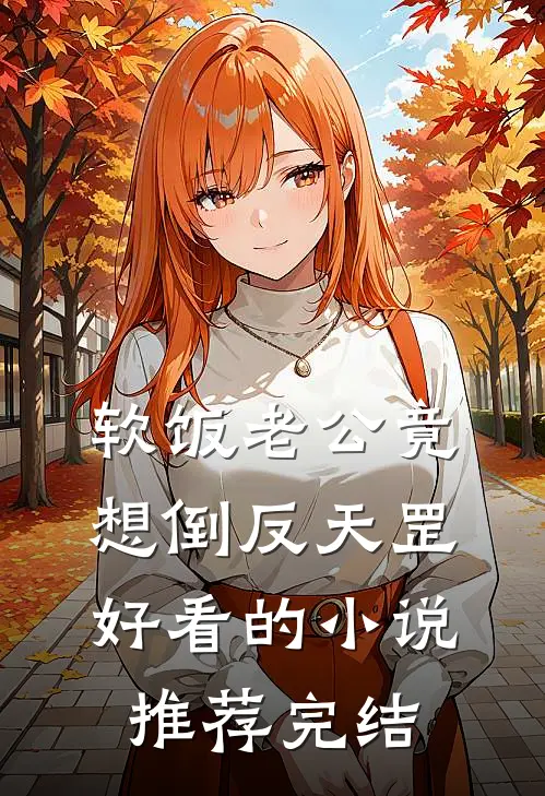 软饭老公竟想倒反天罡好看的小说推荐完结