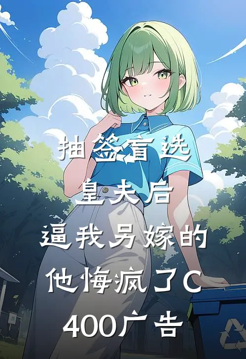 抽签盲选皇夫后，逼我另嫁的他悔疯了C400广告