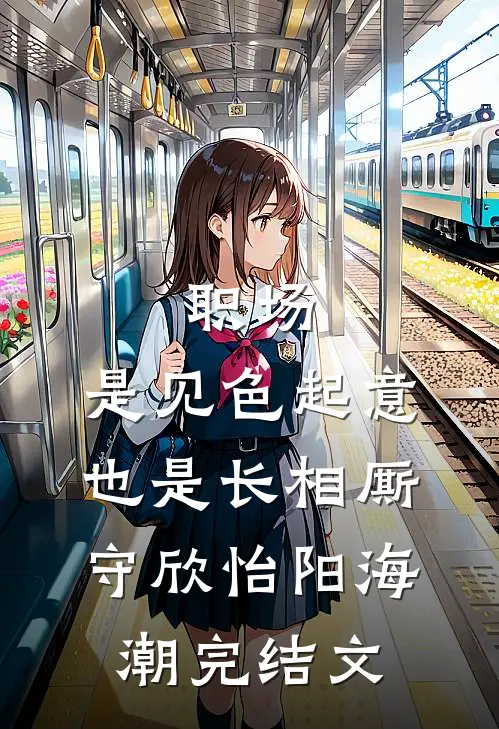 职场：是见色起意也是长相厮守欣怡阳海潮完结文