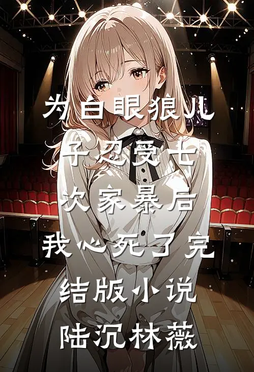 为白眼狼儿子忍受七次家暴后，我心死了完结版小说陆沉林薇