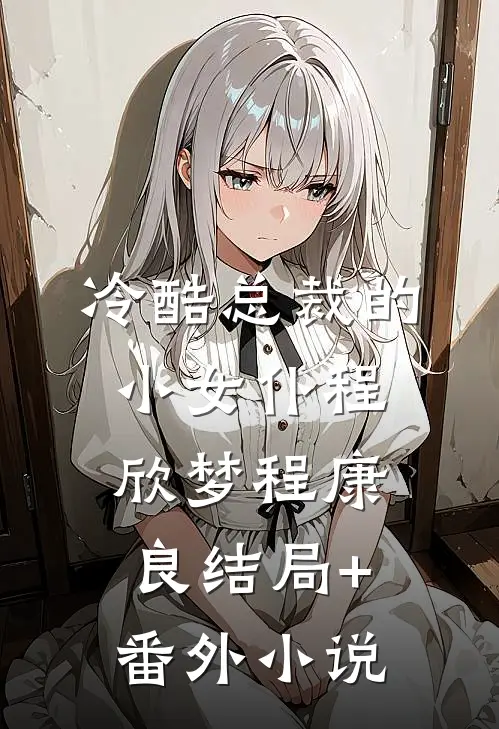 冷酷总裁的小女仆程欣梦程康良结局+番外小说