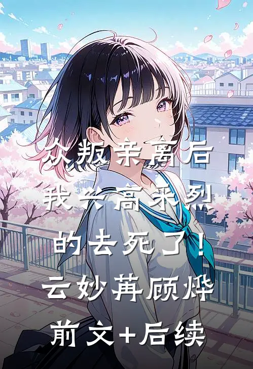 众叛亲离后，我兴高采烈的去死了！云妙苒顾烨前文+后续
