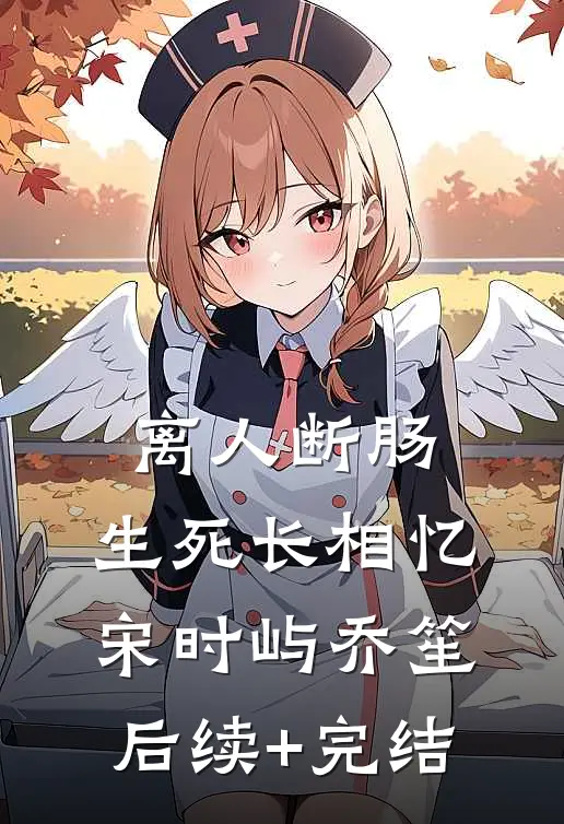 离人断肠，生死长相忆宋时屿乔笙后续+完结