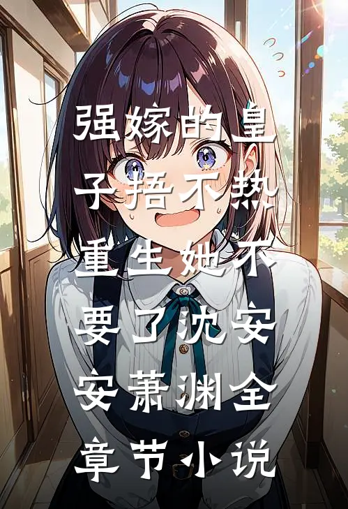 强嫁的皇子捂不热，重生她不要了沈安安萧渊全章节小说