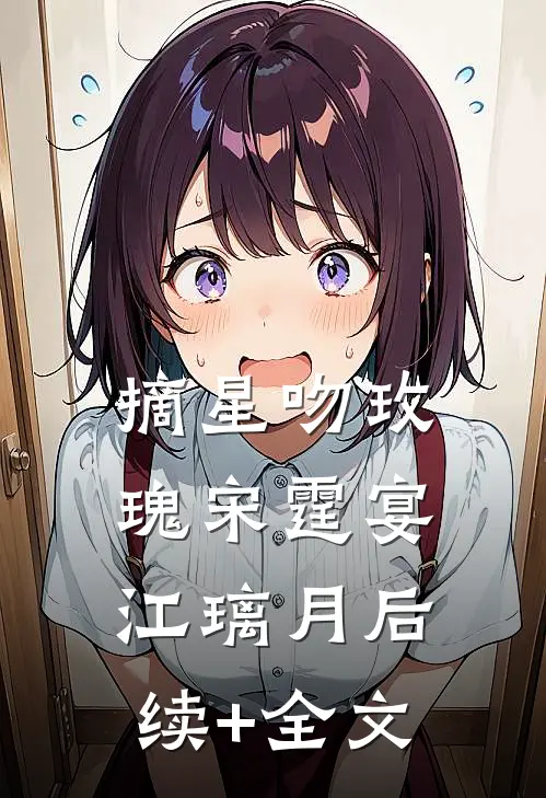 摘星吻玫瑰宋霆宴江璃月后续+全文