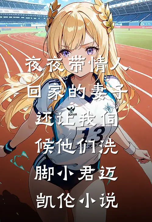 夜夜带情人回家的妻子，还让我伺候他们洗脚小君迈凯伦小说