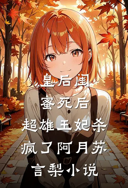 皇后闺蜜死后，超雄王妃杀疯了阿月苏言梨小说