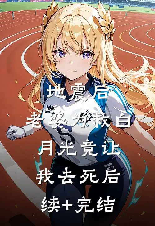地震后，老婆为救白月光竟让我去死后续+完结
