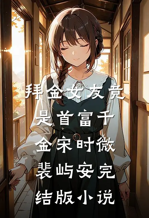拜金女友竟是首富千金宋时微裴屿安完结版小说