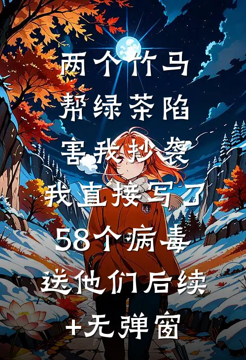 两个竹马帮绿茶陷害我抄袭，我直接写了58个病毒送他们后续+无弹窗