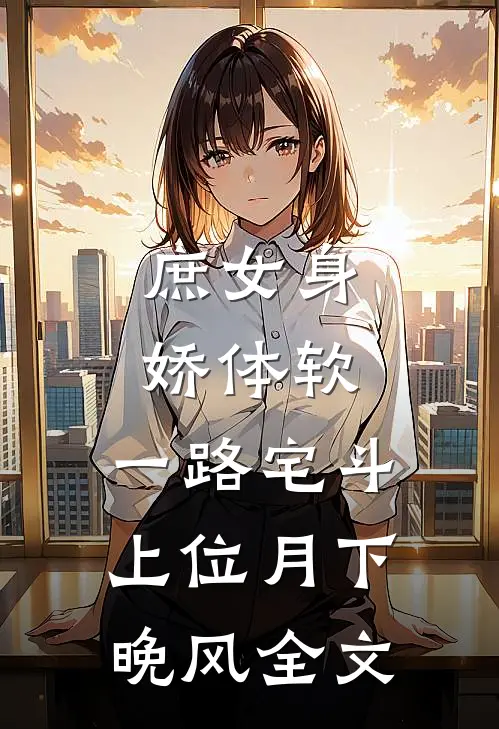 庶女身娇体软,一路宅斗上位 月下晚风全文