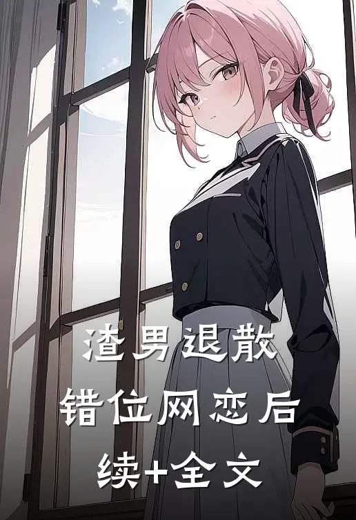 渣男退散：错位网恋后续+全文