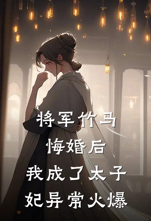将军竹马悔婚后，我成了太子妃异常火爆