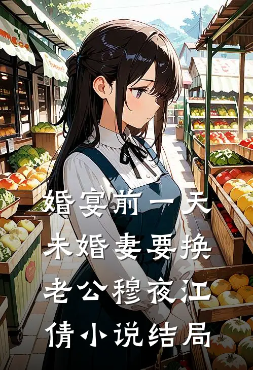 婚宴前一天，未婚妻要换老公穆夜江倩小说结局
