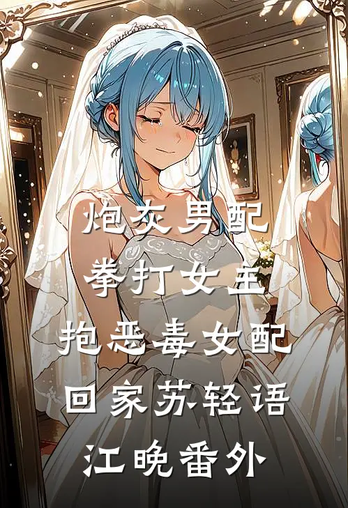 炮灰男配拳打女主，抱恶毒女配回家苏轻语江晚 番外