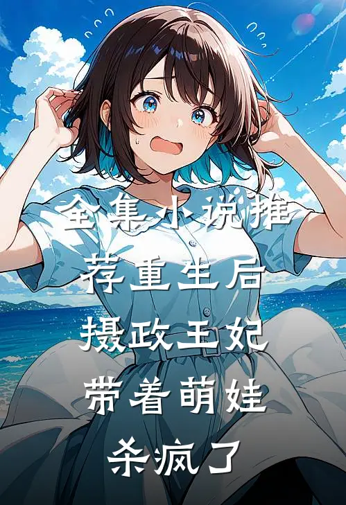 全集推荐重生后,摄政王妃带着萌娃杀疯了全文阅读