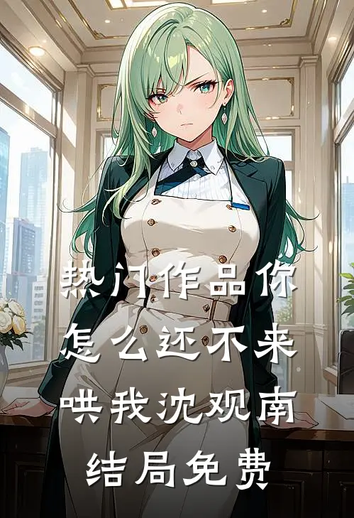 热门作品你怎么还不来哄我沈观南结局免费