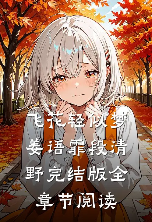 《飞花轻似梦》姜语霏段清野完结版全章节阅读