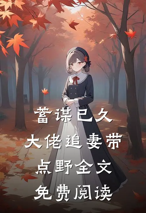 蓄谋已久：大佬追妻带点野全文免费阅读