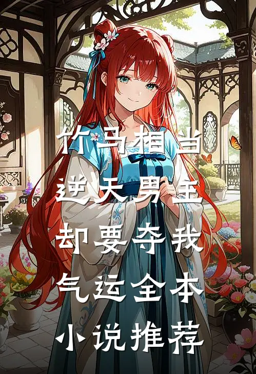 竹马相当逆天男主，却要夺我气运全本小说推荐