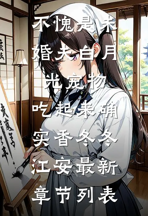 不愧是未婚夫白月光宠物，吃起来确实香冬冬江安最新章节列表