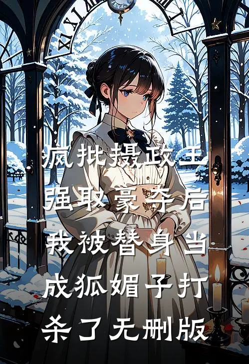 疯批摄政王强取豪夺后，我被替身当成狐媚子打杀了无删版