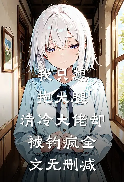 我只想抱大腿，清冷大佬却被钓疯全文无删减