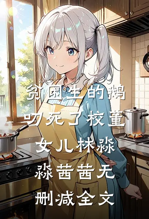 贫困生的鹅叨死了校董女儿林淼淼茜茜无删减全文