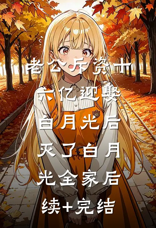 老公斥资十六亿迎娶白月光后，灭了白月光全家后续+完结