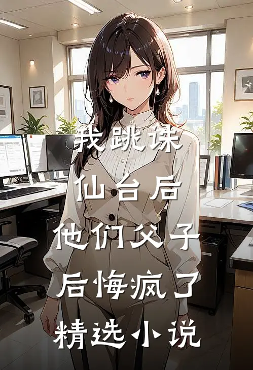 我跳诛仙台后，他们父子后悔疯了精选小说
