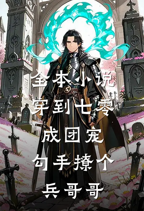全本小说穿到七零成团宠，勾手撩个兵哥哥