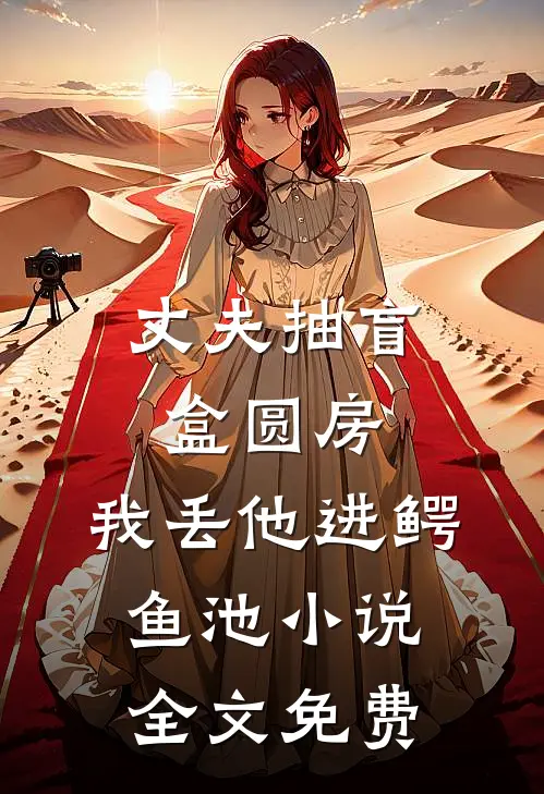 丈夫抽盲盒圆房，我丢他进鳄鱼池小说全文免费