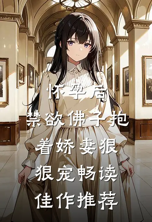怀孕后，禁欲佛子抱着娇妻狠狠宠畅读佳作推荐