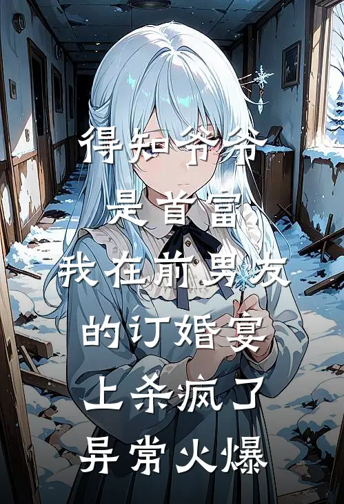 得知爷爷是首富，我在前男友的订婚宴上杀疯了异常火爆