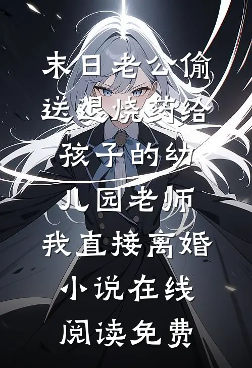 末日老公偷送退烧药给孩子的幼儿园老师，我直接离婚小说在线阅读免费
