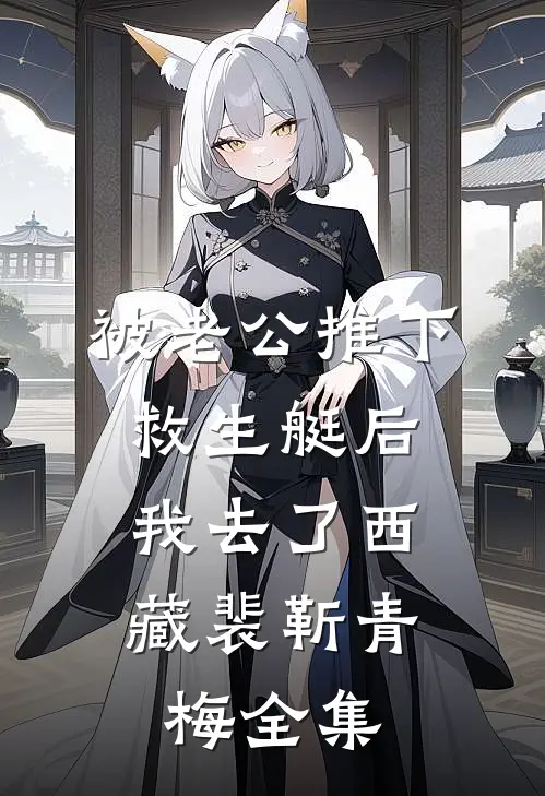 被老公推下救生艇后，我去了西藏裴靳青梅 全集
