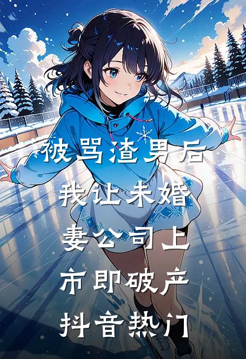 被骂渣男后，我让未婚妻公司上市即破产抖音热门
