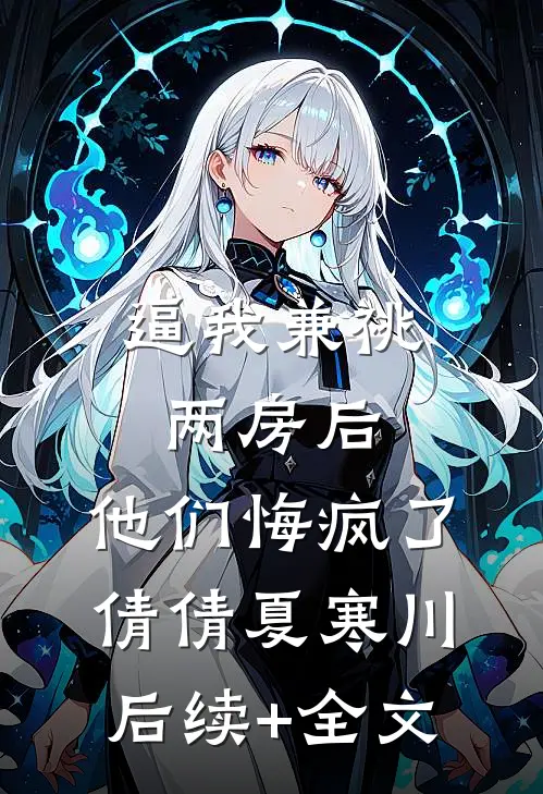 逼我兼祧两房后，他们悔疯了倩倩夏寒川后续+全文