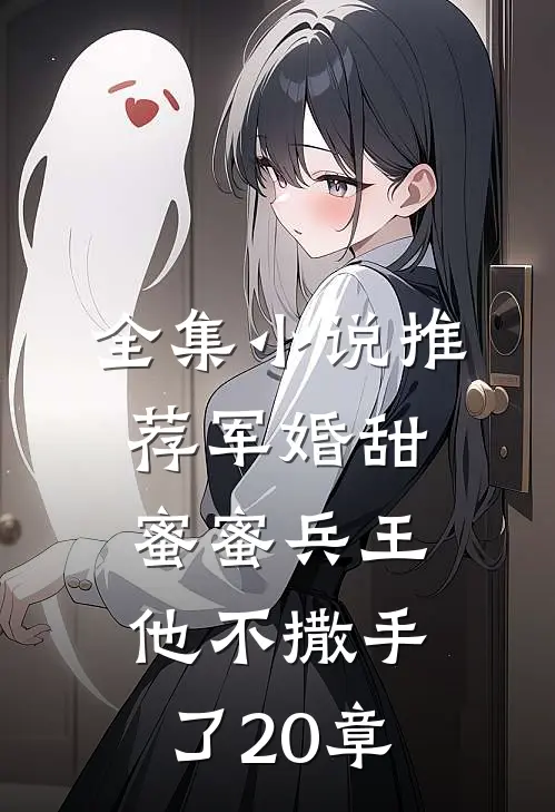 全集小说推荐军婚甜蜜蜜兵王他不撒手了20章