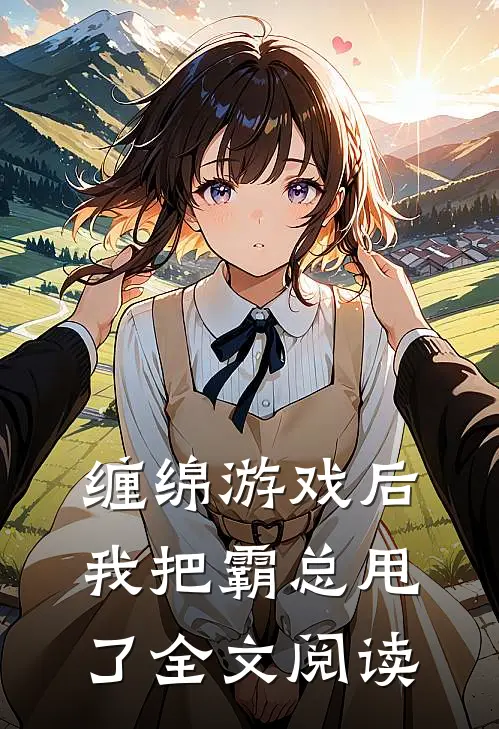 缠绵游戏后，我把霸总甩了全文阅读