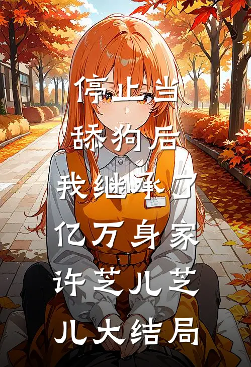 停止当舔狗后，我继承了亿万身家许芝儿芝儿大结局