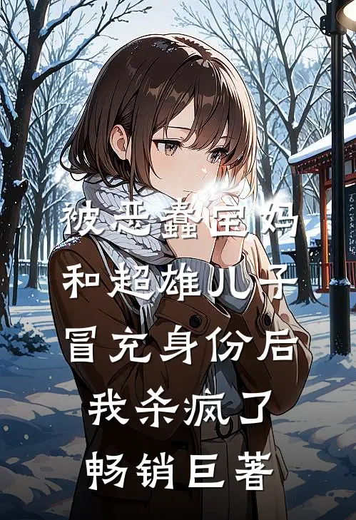 被恶蠢宝妈和超雄儿子冒充身份后，我杀疯了畅销巨著