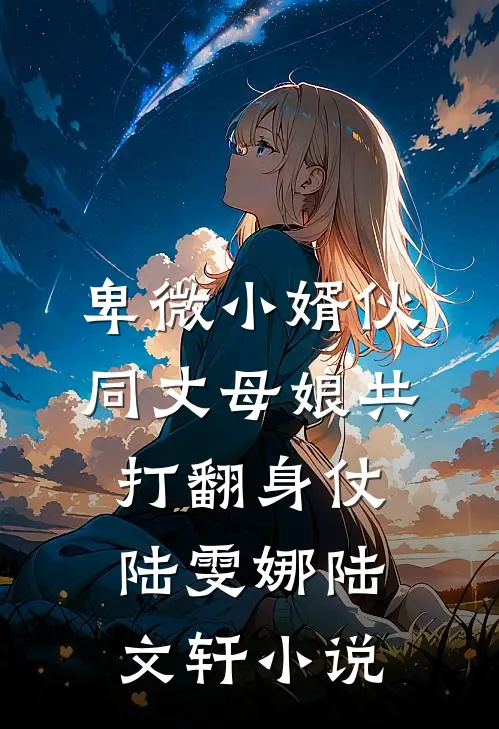 卑微小婿伙同丈母娘共打翻身仗陆雯娜陆文轩小说
