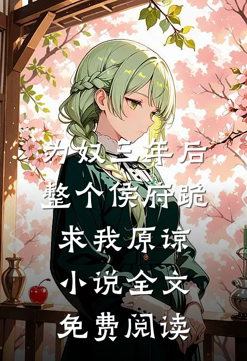 为奴三年后，整个侯府跪求我原谅小说全文免费阅读