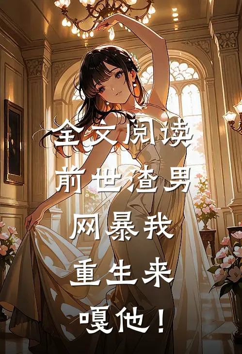 全文阅读前世渣男网暴我，重生来嘎他！