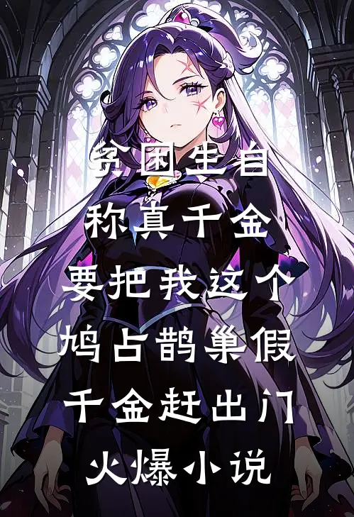 贫困生自称真千金，要把我这个鸠占鹊巢假千金赶出门火爆小说