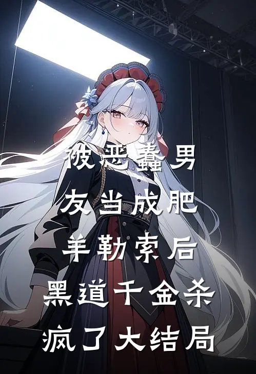 被恶蠢男友当成肥羊勒索后，黑道千金杀疯了大结局