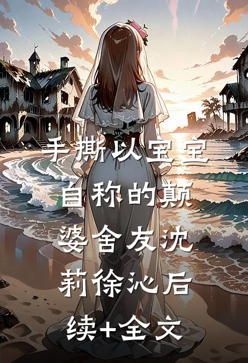 手撕以宝宝自称的颠婆舍友沈莉徐沁后续+全文