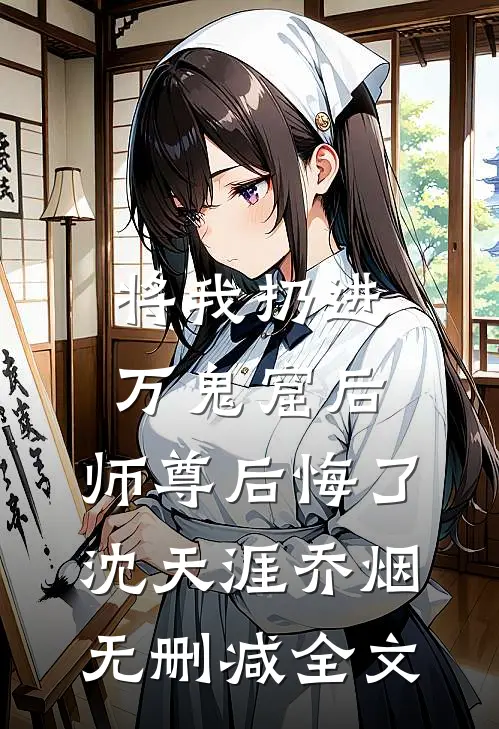 将我扔进万鬼窟后，师尊后悔了沈天涯乔烟无删减全文