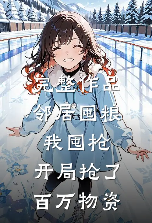 完整作品邻居囤粮我囤枪，开局抢了百万物资